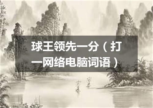 球王领先一分（打一网络电脑词语）