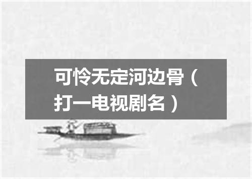 可怜无定河边骨（打一电视剧名）