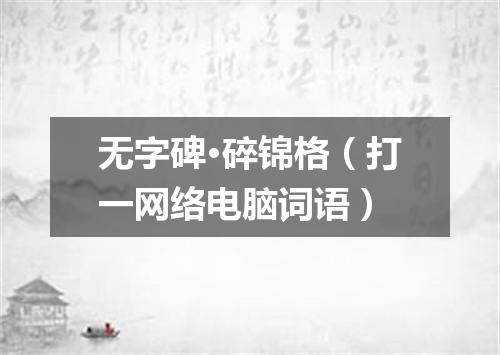 无字碑·碎锦格（打一网络电脑词语）