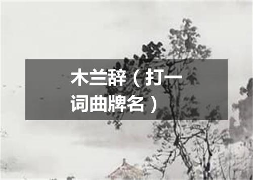 木兰辞（打一词曲牌名）