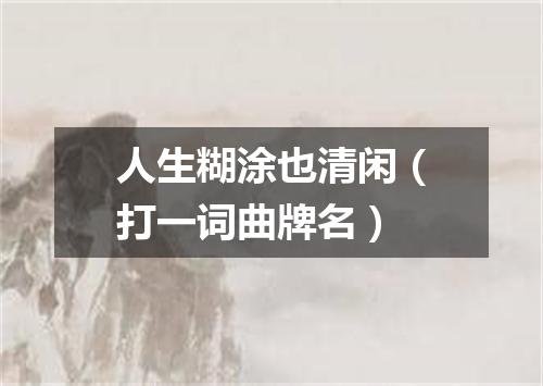 人生糊涂也清闲（打一词曲牌名）