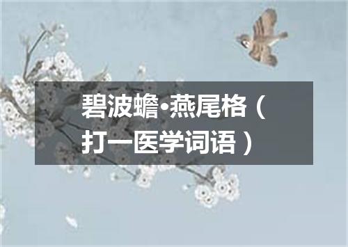 碧波蟾·燕尾格（打一医学词语）