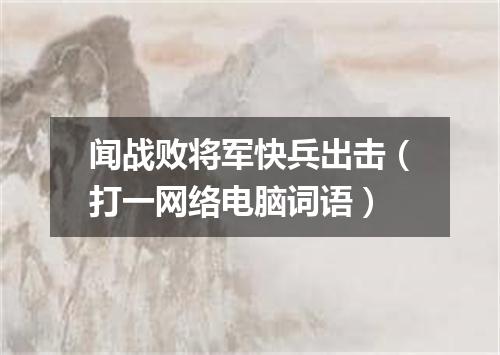 闻战败将军快兵出击（打一网络电脑词语）