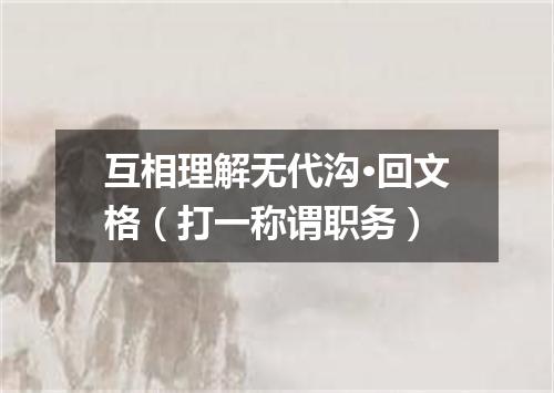 互相理解无代沟·回文格（打一称谓职务）