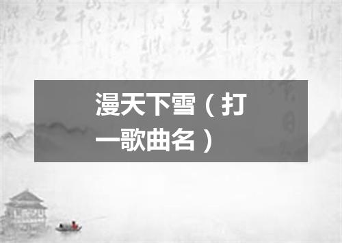 漫天下雪（打一歌曲名）
