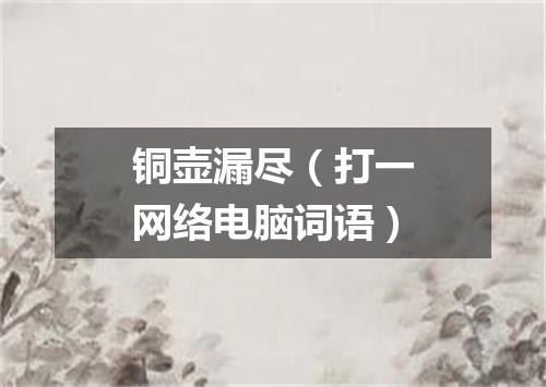 铜壶漏尽（打一网络电脑词语）