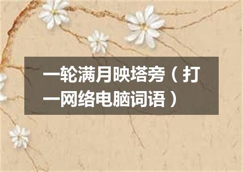 一轮满月映塔旁（打一网络电脑词语）