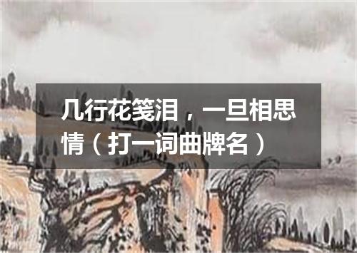 几行花笺泪，一旦相思情（打一词曲牌名）