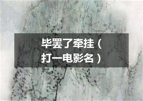 毕罢了牵挂（打一电影名）