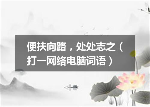 便扶向路，处处志之（打一网络电脑词语）