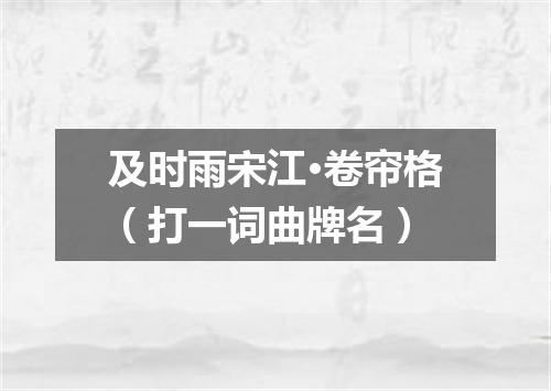 及时雨宋江·卷帘格（打一词曲牌名）
