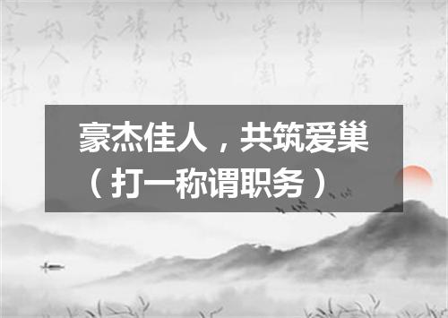 豪杰佳人，共筑爱巢（打一称谓职务）