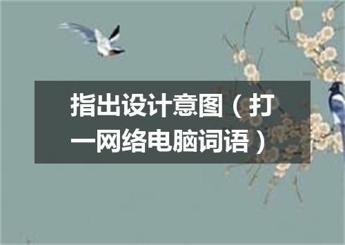指出设计意图（打一网络电脑词语）
