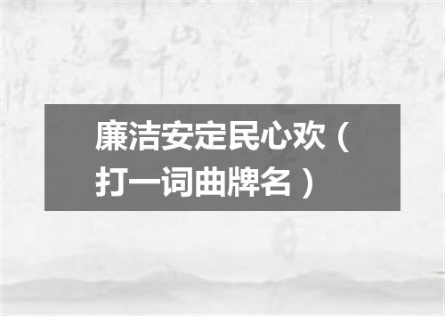 廉洁安定民心欢（打一词曲牌名）
