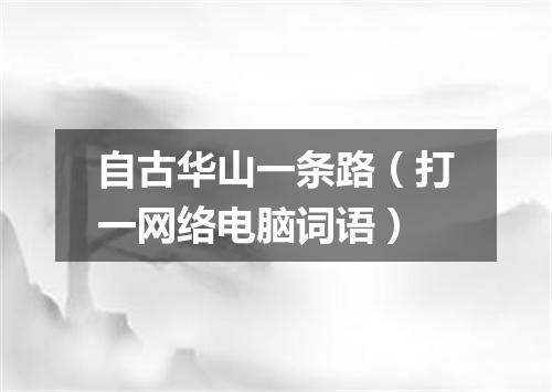 自古华山一条路（打一网络电脑词语）