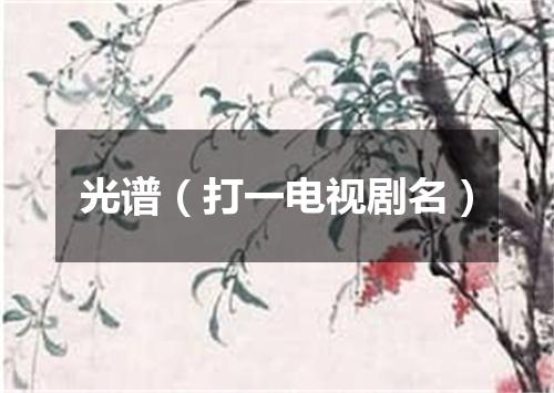 光谱（打一电视剧名）