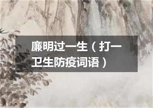 廉明过一生（打一卫生防疫词语）