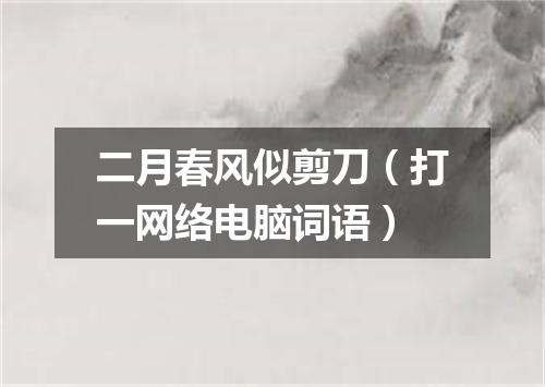 二月春风似剪刀（打一网络电脑词语）