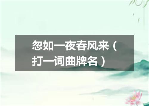 忽如一夜春风来（打一词曲牌名）