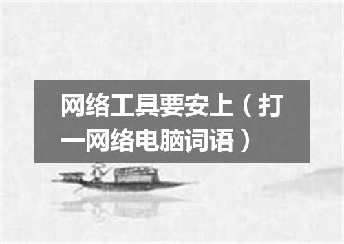 网络工具要安上（打一网络电脑词语）