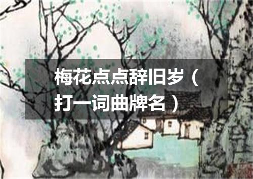梅花点点辞旧岁（打一词曲牌名）