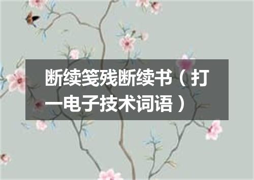 断续笺残断续书（打一电子技术词语）