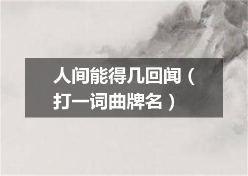 人间能得几回闻（打一词曲牌名）