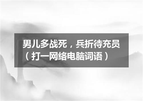 男儿多战死，兵折待充员（打一网络电脑词语）