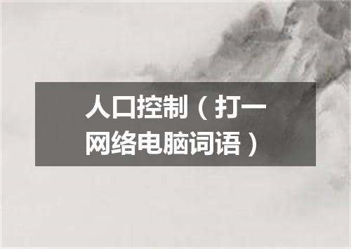 人口控制（打一网络电脑词语）
