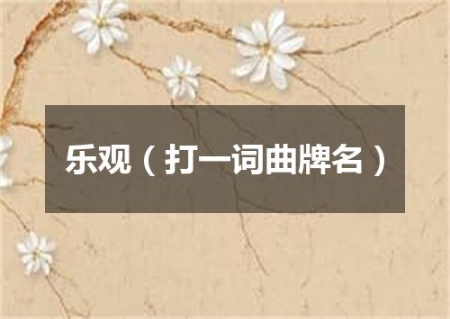 乐观（打一词曲牌名）