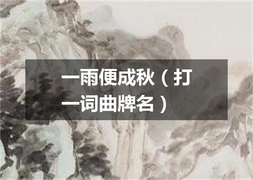 一雨便成秋（打一词曲牌名）