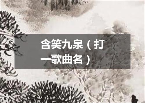 含笑九泉（打一歌曲名）