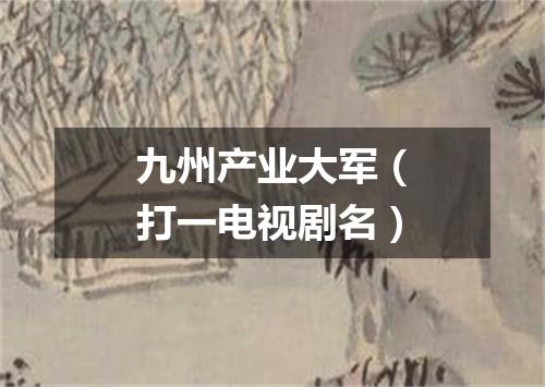 九州产业大军（打一电视剧名）