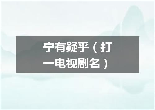 宁有疑乎（打一电视剧名）