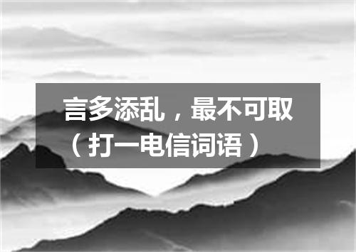 言多添乱，最不可取（打一电信词语）