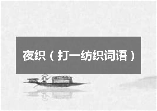 夜织（打一纺织词语）