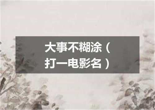大事不糊涂（打一电影名）