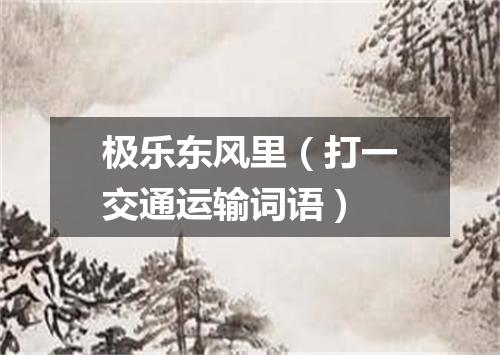 极乐东风里（打一交通运输词语）