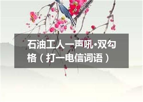 石油工人一声吼·双勾格（打一电信词语）