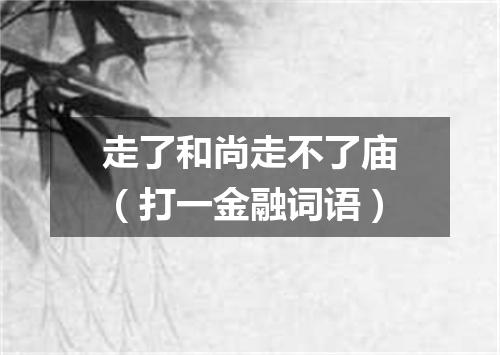 走了和尚走不了庙（打一金融词语）