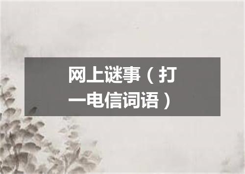 网上谜事（打一电信词语）
