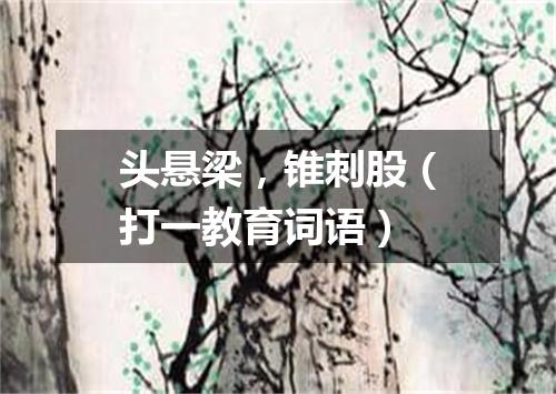 头悬梁，锥刺股（打一教育词语）