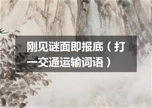 刚见谜面即报底（打一交通运输词语）