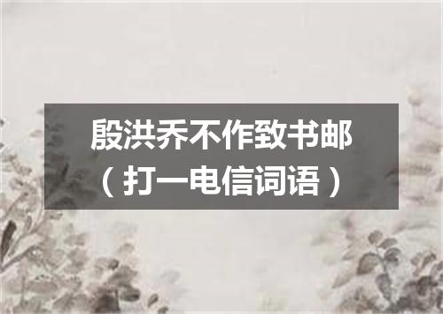 殷洪乔不作致书邮（打一电信词语）