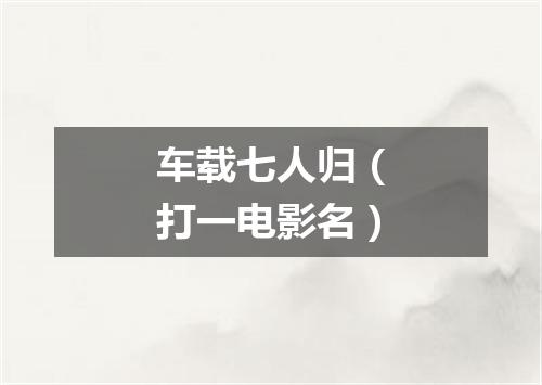 车载七人归（打一电影名）