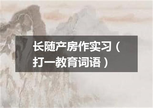 长随产房作实习（打一教育词语）