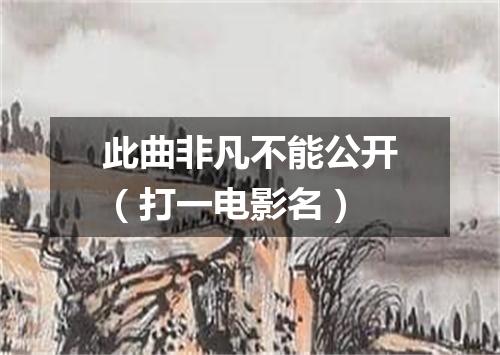 此曲非凡不能公开（打一电影名）
