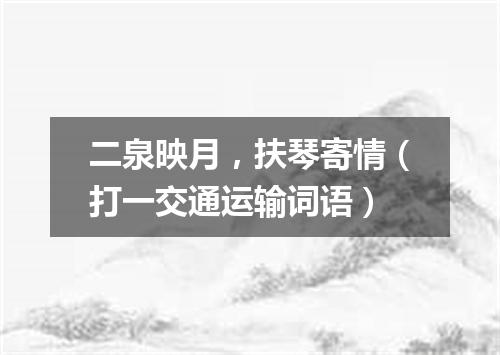 二泉映月，扶琴寄情（打一交通运输词语）