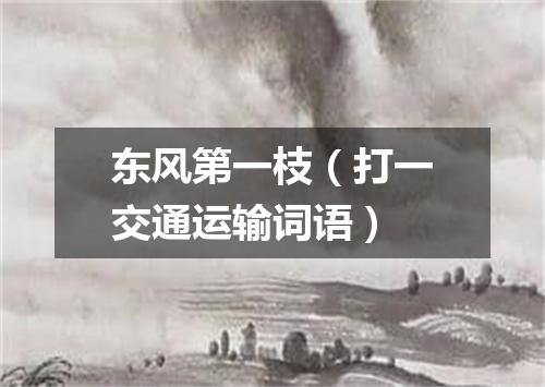 东风第一枝（打一交通运输词语）