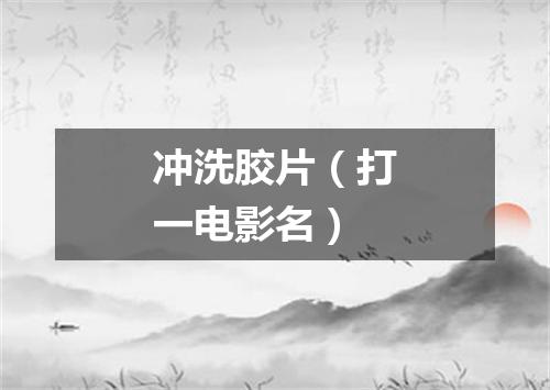 冲洗胶片（打一电影名）